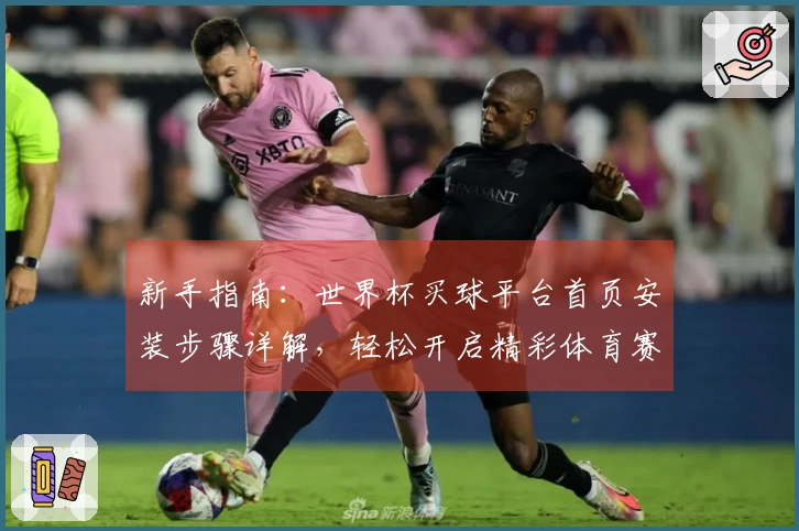 新手指南：世界杯买球平台首页安装步骤详解，轻松开启精彩体育赛事观看体验