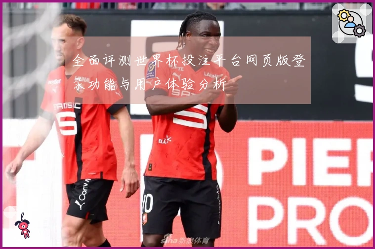 全面评测世界杯投注平台网页版登录功能与用户体验分析