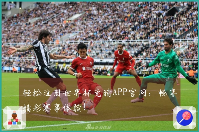 轻松注册世界杯竞猜APP官网，畅享精彩赛事体验！