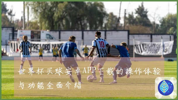 世界杯买球安卓APP下载的操作体验与功能全面介绍