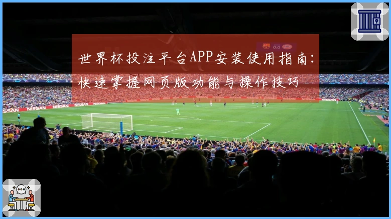 世界杯投注平台APP安装使用指南：快速掌握网页版功能与操作技巧