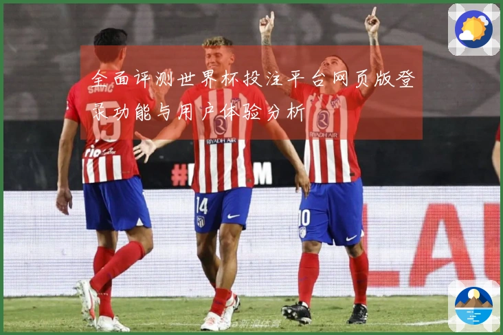 全面评测世界杯投注平台网页版登录功能与用户体验分析
