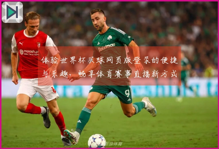 体验世界杯买球网页版登录的便捷与乐趣，畅享体育赛事直播新方式