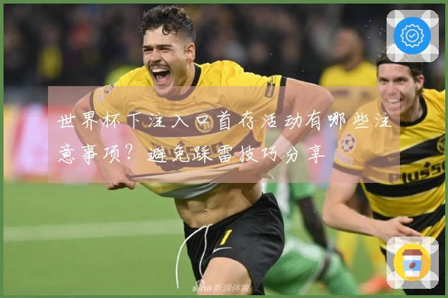 世界杯下注入口首存活动有哪些注意事项？避免踩雷技巧分享