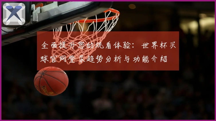 全面提升您的观看体验：世界杯买球官网登录趋势分析与功能介绍