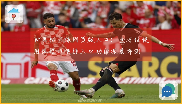 世界杯买球网页版入口：全方位使用体验与便捷入口功能深度评测