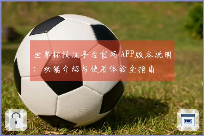 世界杯投注平台官网 APP版本说明：功能介绍与使用体验全指南