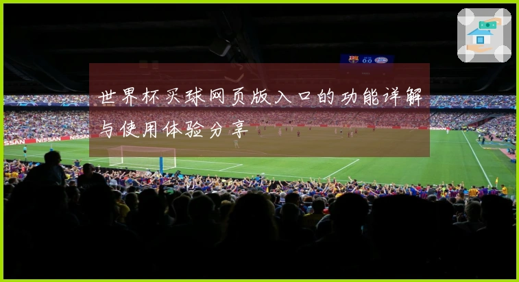 世界杯买球网页版入口的功能详解与使用体验分享