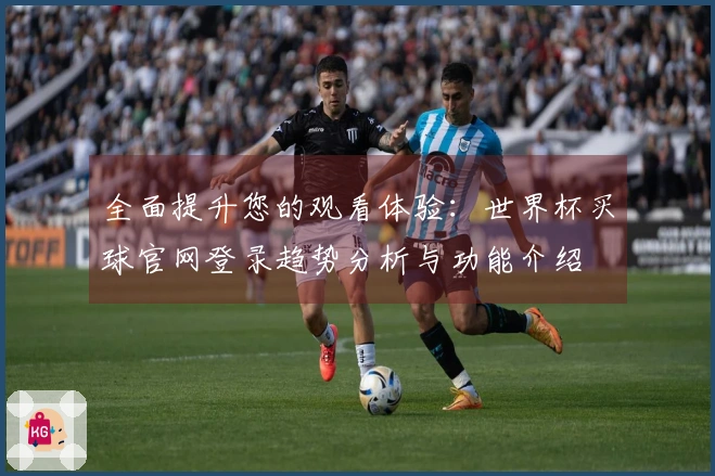 全面提升您的观看体验：世界杯买球官网登录趋势分析与功能介绍
