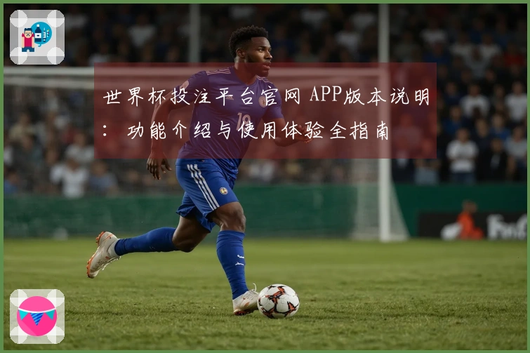 世界杯投注平台官网 APP版本说明：功能介绍与使用体验全指南