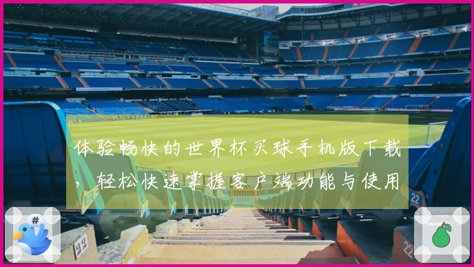 体验畅快的世界杯买球手机版下载，轻松快速掌握客户端功能与使用指南