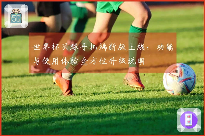世界杯买球手机端新版上线，功能与使用体验全方位升级说明
