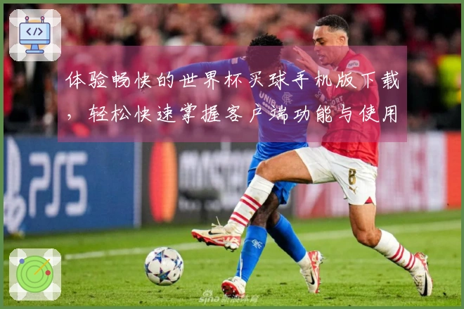 体验畅快的世界杯买球手机版下载，轻松快速掌握客户端功能与使用指南